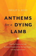 Anthems for a Dying Lamb: How Six Psalms (113-118) Became a Songbook for the Last Supper and the Age to Come by Ross, Philip S. (9781527100879) Reformers Bookshop