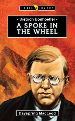 Trailblazers - Dietrich Bonhoeffer: A Spoke in the Wheel by Macleod, Dayspring (9781527101623) Reformers Bookshop