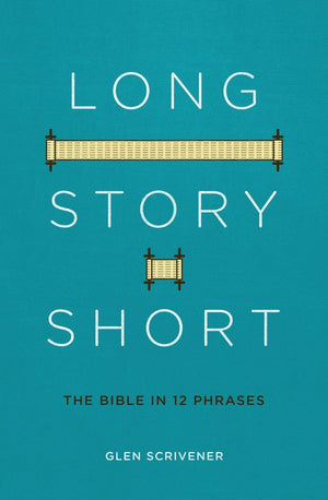 Long Story Short: The Bible in 12 Phrases by Scrivener, Glen (9781527101760) Reformers Bookshop