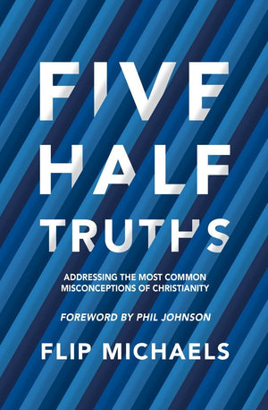 Five Half–Truths: Addressing the Most Common Misconceptions of Christianity by Michaels, Flip (9781527102323) Reformers Bookshop