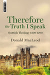 Therefore the Truth I Speak: Scottish Theology 1500 – 1700 by MacLeod, Donald (9781527102415) Reformers Bookshop