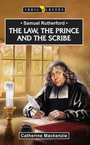 Trailblazer Samuel Rutherford: The Law, the Prince and the Scribe by Mackenzie, Catherine (9781527103092) Reformers Bookshop