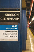 Kingdom Citizenship: Understanding God, His Plan, and Our Place in it by Brossett, Kris (9781527104105) Reformers Bookshop