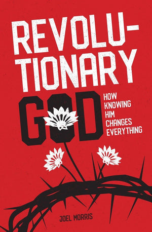 Revolutionary God: How Knowing Him Changes Everything by Morris, Joel (9781527104198) Reformers Bookshop
