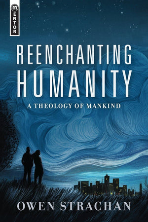 Reenchanting Humanity A Theology of Mankind by Strachan, Owen (9781527105027) Reformers Bookshop