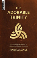 The Adorable Trinity: Standing for Orthodoxy in Nineteenth–Century America by Nance, Mantle (9781527105188) Reformers Bookshop