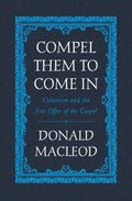 Compel Them to Come In: Calvinism and the Free Offer of the Gospel by MacLeod, Donald (9781527105249) Reformers Bookshop