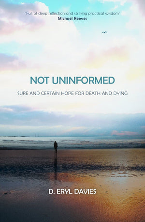 Not Uninformed: Sure and Certain Hope for Death and Dying by Davies, D Eryl (9781527105560) Reformers Bookshop