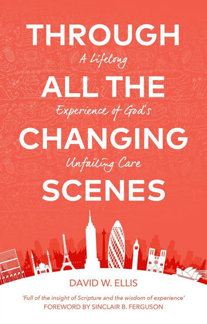 Through All The Changing Scenes: A Lifelong Experience of God’s Unfailing Care by Ellis, David (9781527105577) Reformers Bookshop