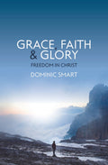 Grace, Faith and Glory: Freedom in Christ by Smart, Dominic (9781527106055) Reformers Bookshop