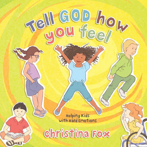 Tell God How You Feel Helping Kids With Hard Emotions by Christina Fox