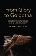 From Glory to Golgotha: Controversial Issues in the Life of Christ