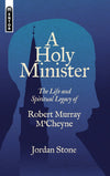 A Holy Minister: The Life and Legacy of Robert Murray M'Cheyne by Jordan Stone