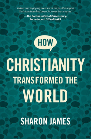 How Christianity Transformed The World Sharon James