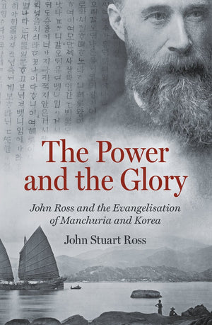 Power and the Glory, The: John Ross and the Evangelisation of Manchuria and Korea by John Stuart Ross