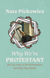 Why We’re Protestant: The Five Solas of the Reformation, and Why They Matter by Nate Pickowicz