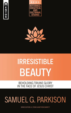 Irresistible Beauty: Beholding Triune Glory in the Face of Jesus Christ by Samuel G. Parkison