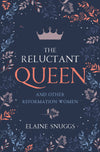 Reluctant Queen, The: and Other Reformation Women by Elaine Snuggs