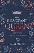 Reluctant Queen, The: and Other Reformation Women by Elaine Snuggs