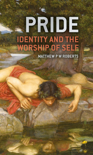 Pride: Identity and the Worship of Self by Matthew Roberts