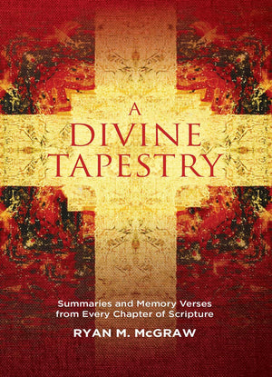 Divine Tapestry, A: Summaries and Memory Verses from Every Chapter of Scripture by Ryan M. McGraw