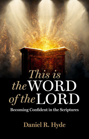 This Is the Word of the Lord: Becoming Confident in the Scriptures by Daniel R. Hyde