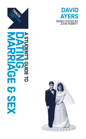 Track: Dating, Marriage & Sex: A Student’s Guide to Dating, Marriage & Sex by David J. Ayers