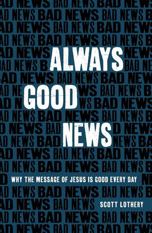 Always Good News: Why the Message of Jesus is Good Every Day by Scott Lothery