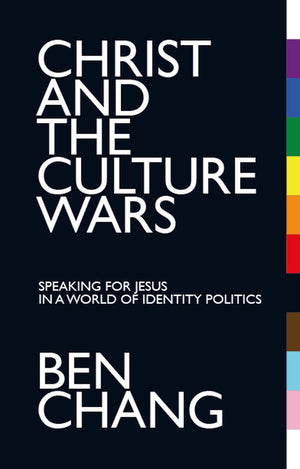 Christ and the Culture Wars: Speaking for Jesus in a World of Identity Politics by Ben Chang
