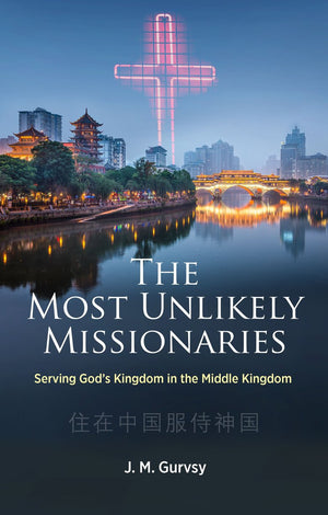 Most Unlikely Missionaries, The: Serving God’s Kingdom in the Middle Kingdom by J. M. Gurvsy