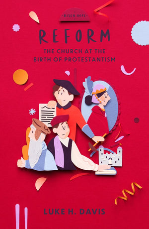 Reform: The Church at the Birth of Protestantism by Luke H. Davis