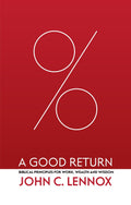 Good Return, A: Biblical Principles for Work, Wealth and Wisdom by John C. Lennox