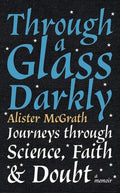 Through a Glass Darkly: Journeys Through Science, Faith and Doubt
