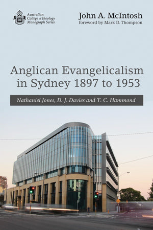 Anglican Evangelicalism in Sydney 1897 to 1953: Nathaniel Jones, D. J. Davies and T. C. Hammond by McIntosh, John (9781532643071) Reformers Bookshop
