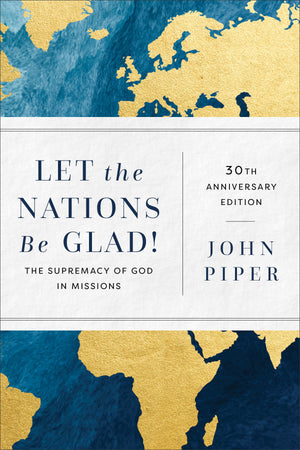 Let The Nations Be Glad: The Supremacy Of God In Missions By John Piper