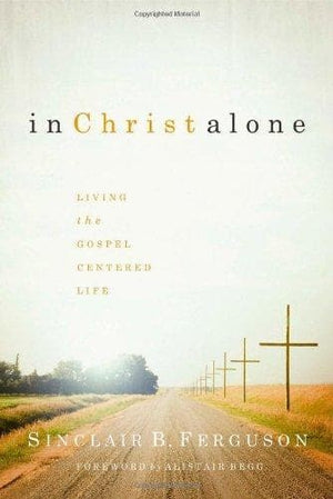 In Christ Alone: Living the Gospel-Centered Life | Ferguson, Sinclair B. | 9781567690897
