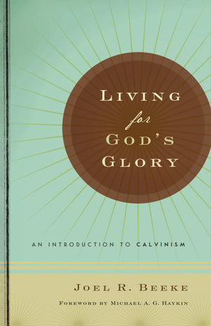 Living for God's Glory: An Introduction to Calvinism by Beeke, Joel (9781567691054) Reformers Bookshop