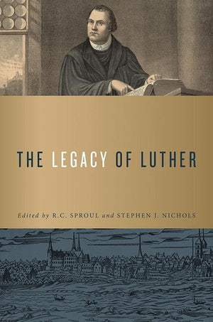 9781567697100-Legacy of Luther, The-Sproul, R. C.; Nichols, Stephen J. (Editors)