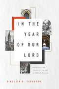 In the Year of Our Lord: Reflections on Twenty Centuries of Church History by Ferguson, Sinclair (9781567699708) Reformers Bookshop