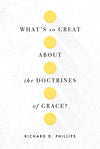 What’s So Great about the Doctrines of Grace? by Phillips, Richard D. (9781567699951) Reformers Bookshop