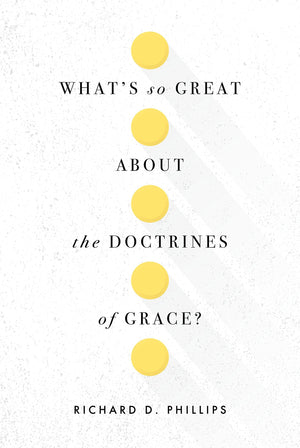 What’s So Great about the Doctrines of Grace? by Phillips, Richard D. (9781567699951) Reformers Bookshop