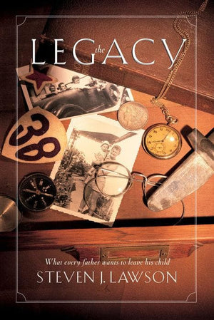 The Legacy: Ten Core Values Every Father Must Leave His Child by Lawson, Steven J. (9781576733295) Reformers Bookshop