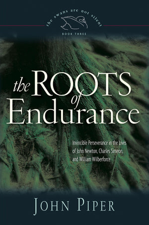 The Roots of Endurance: Invincible Perseverance in the Lives of John Newton, Charles Simeon, and William Wilberforce by John Piper (9781581348149) Reformers Bookshop