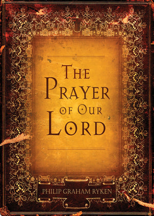 The Prayer of Our Lord by Philip Graham Ryken (9781581349214) Reformers Bookshop