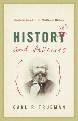 Histories and Fallacies: Problems Faced in the Writing of History by Carl R. Trueman (9781581349238) Reformers Bookshop