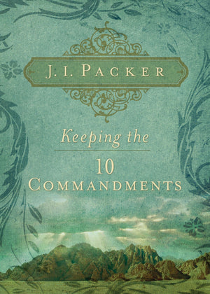Keeping the Ten Commandments by J. I. Packer (9781581349832) Reformers Bookshop