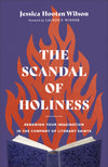 Scandal of Holiness, The: Renewing Your Imagination in the Company of Literary Saints