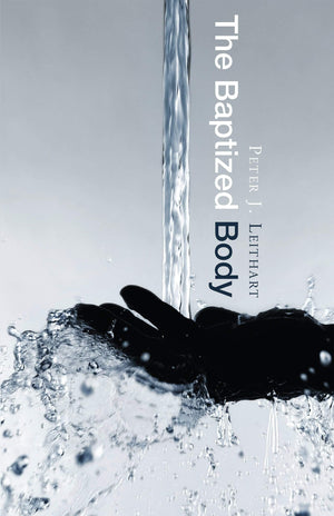 Baptized Body, The by Peter J. Leithart