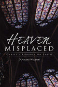 Heaven Misplaced: Christ's Kingdom on Earth by Wilson, Douglas (9781591280835) Reformers Bookshop