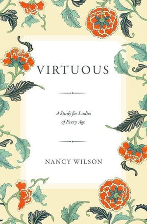 Virtuous - A Study for Ladies of Every Age by Wilson, Nancy (9781591281955) Reformers Bookshop